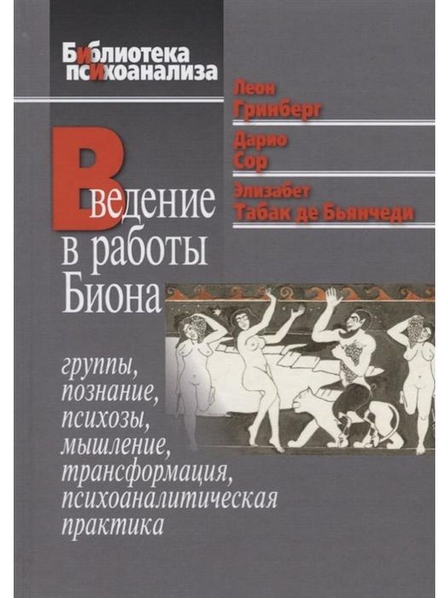 Введение в работы Биона. Группы, познание, психозы, мышление,  трансформация, психоаналитическая пр.