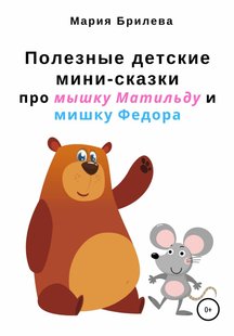 Полезные детские мини-сказки про мышку Матильду и мишку Федора - Мария Брилева, Электронная книга