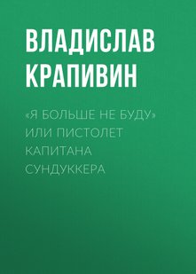 «Я больше не буду» или Пистолет капитана Сундуккера - Владислав Крапивин, Электронная книга