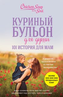 Електронна книга "Курячий бульйон для душі. 101 історія для мам. Про радість, натхнення та щастя материнства" Джек Кенфілд та ін.