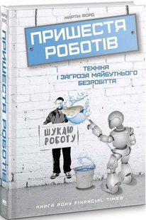 Книга Пришествие роботов. Техника и угроза будущей безработицы Мартин Форд (на украинском языке)