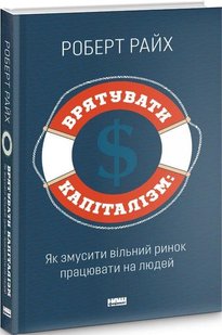 Книга Спасти капитализм. Как заставить свободный рынок работать на людей Роберт Райх (на украинском языке)