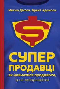 Книга Суперпродавцы Как научиться продавать а не впаривать Мэтью Диксон Брент Адамсон (на украинском языке)
